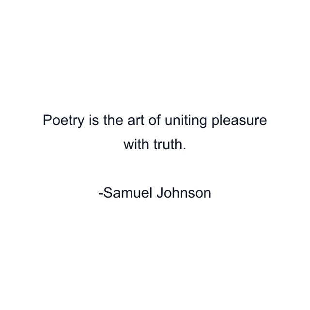 Poetry is the art of uniting pleasure with truth.