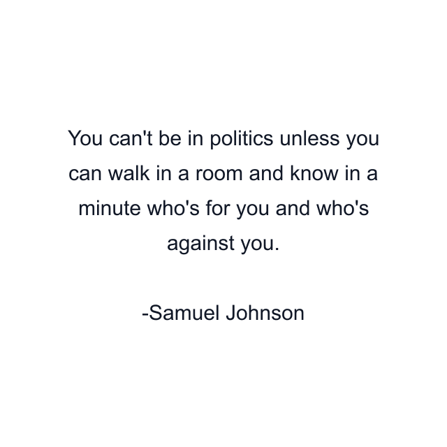 You can't be in politics unless you can walk in a room and know in a minute who's for you and who's against you.