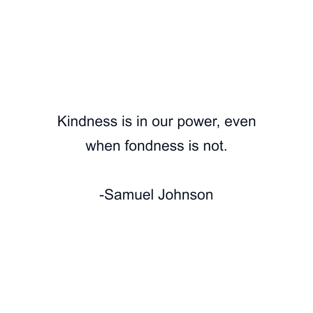 Kindness is in our power, even when fondness is not.