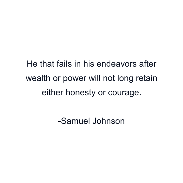 He that fails in his endeavors after wealth or power will not long retain either honesty or courage.