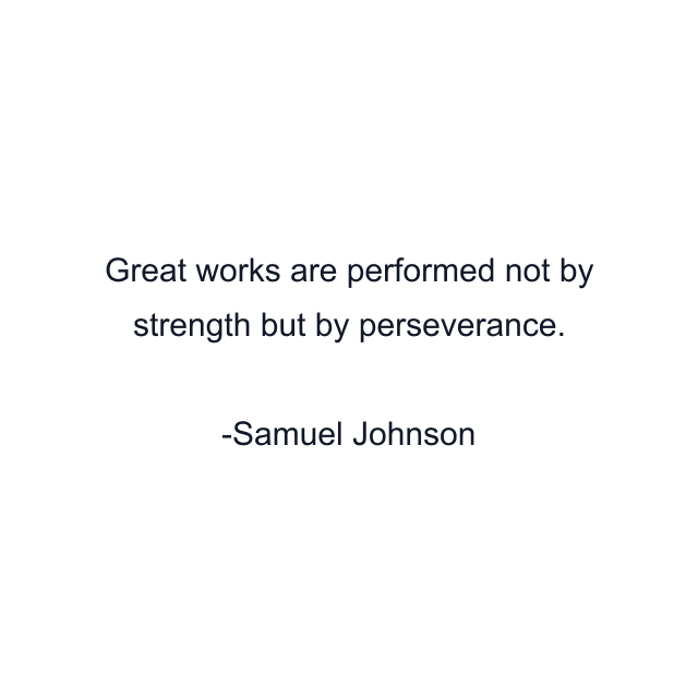 Great works are performed not by strength but by perseverance.