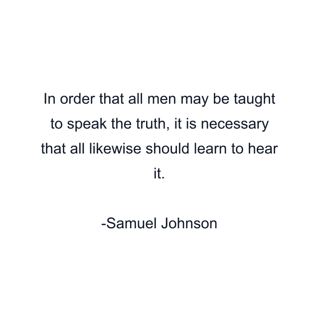 In order that all men may be taught to speak the truth, it is necessary that all likewise should learn to hear it.