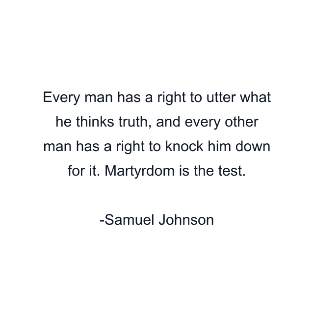 Every man has a right to utter what he thinks truth, and every other man has a right to knock him down for it. Martyrdom is the test.