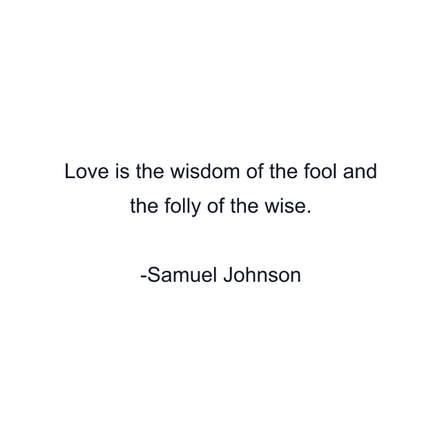 Love is the wisdom of the fool and the folly of the wise.