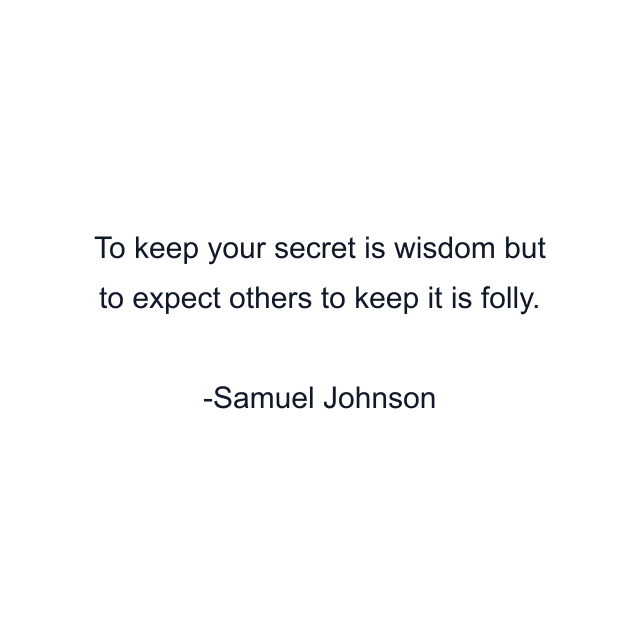 To keep your secret is wisdom but to expect others to keep it is folly.