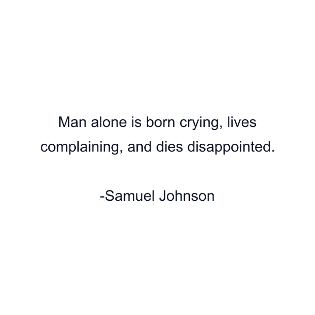 Man alone is born crying, lives complaining, and dies disappointed.