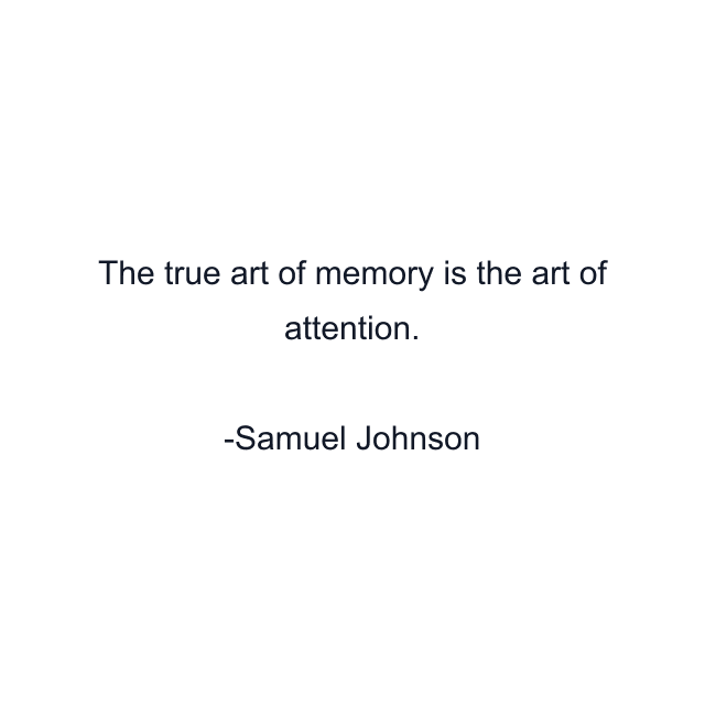 The true art of memory is the art of attention.