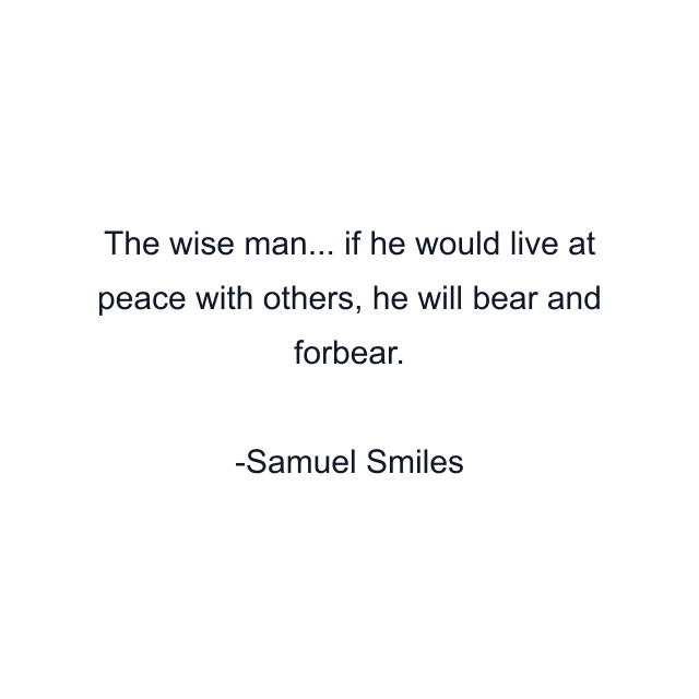 The wise man... if he would live at peace with others, he will bear and forbear.