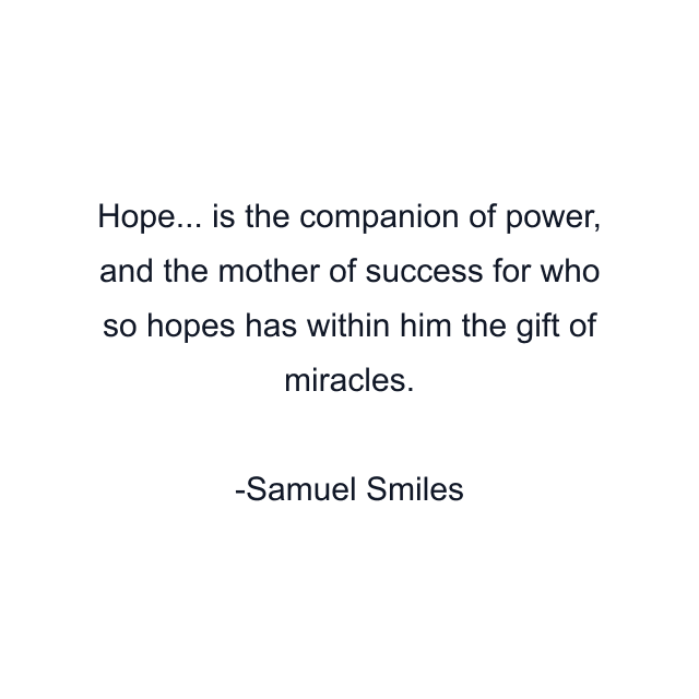 Hope... is the companion of power, and the mother of success for who so hopes has within him the gift of miracles.