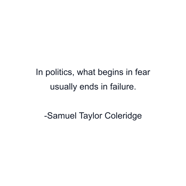 In politics, what begins in fear usually ends in failure.