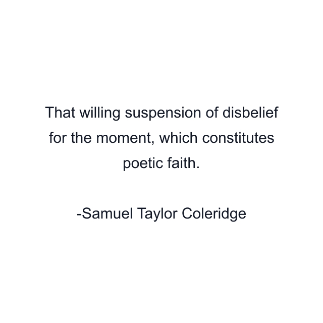 That willing suspension of disbelief for the moment, which constitutes poetic faith.