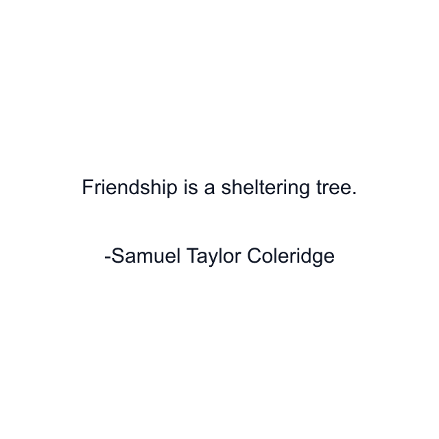 Friendship is a sheltering tree.