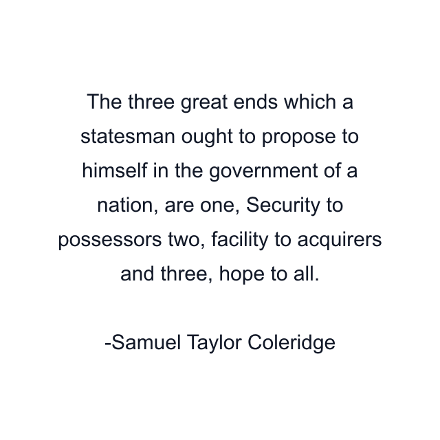 The three great ends which a statesman ought to propose to himself in the government of a nation, are one, Security to possessors two, facility to acquirers and three, hope to all.