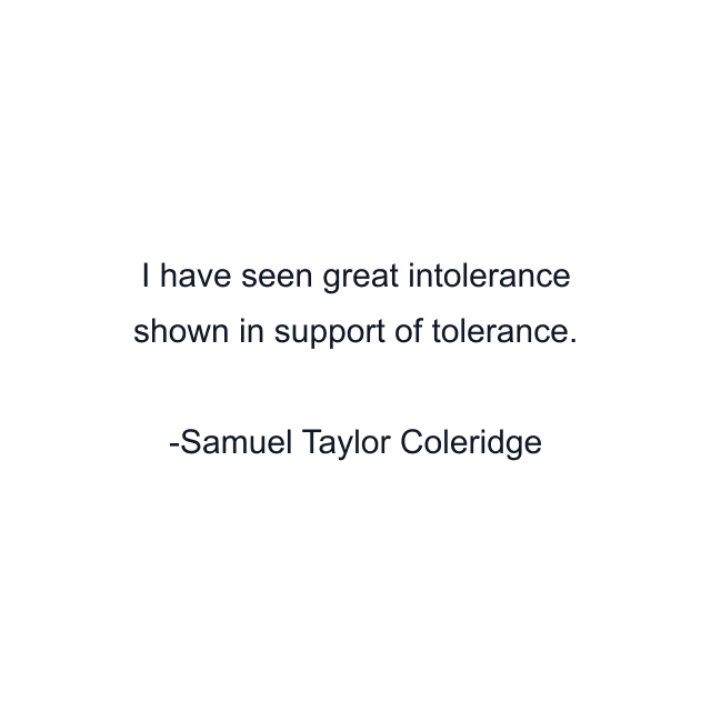 I have seen great intolerance shown in support of tolerance.