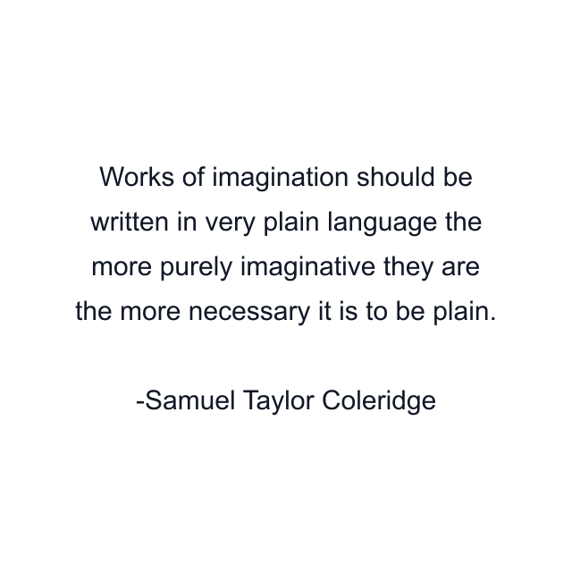 Works of imagination should be written in very plain language the more purely imaginative they are the more necessary it is to be plain.