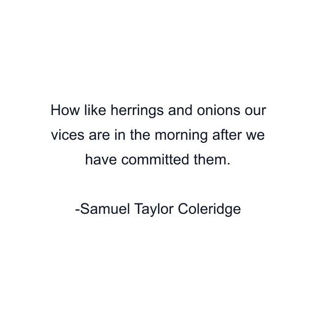 How like herrings and onions our vices are in the morning after we have committed them.