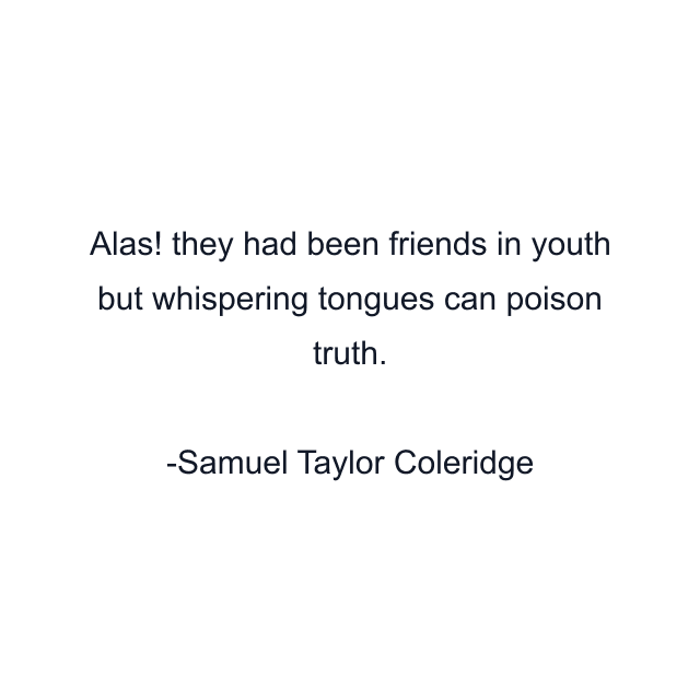 Alas! they had been friends in youth but whispering tongues can poison truth.