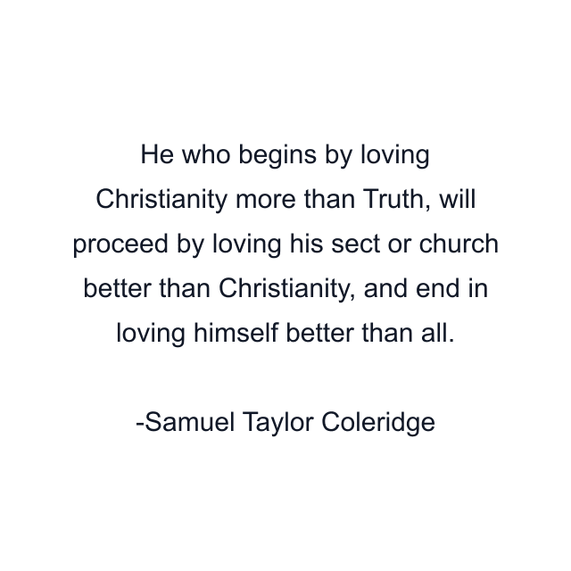 He who begins by loving Christianity more than Truth, will proceed by loving his sect or church better than Christianity, and end in loving himself better than all.