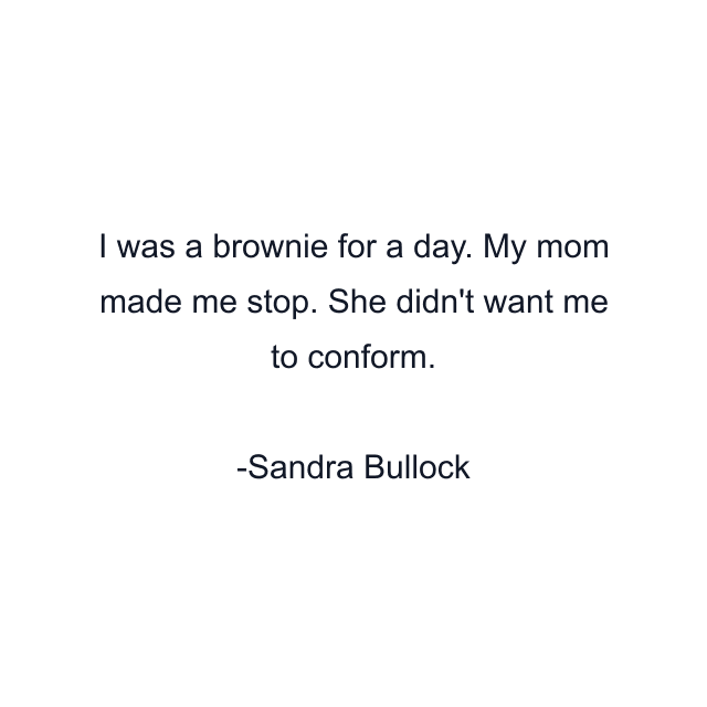 I was a brownie for a day. My mom made me stop. She didn't want me to conform.