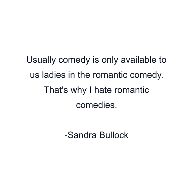 Usually comedy is only available to us ladies in the romantic comedy. That's why I hate romantic comedies.