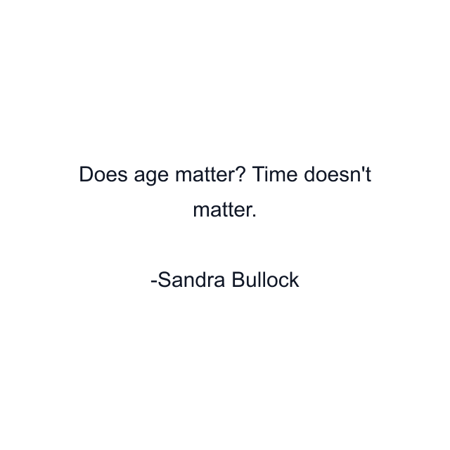 Does age matter? Time doesn't matter.