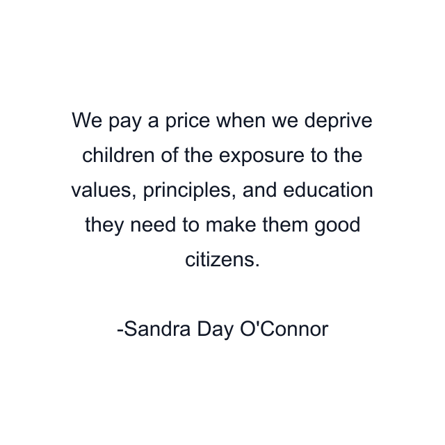 We pay a price when we deprive children of the exposure to the values, principles, and education they need to make them good citizens.