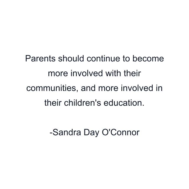 Parents should continue to become more involved with their communities, and more involved in their children's education.