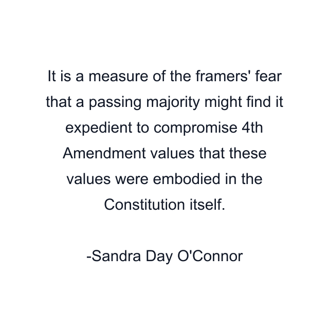 It is a measure of the framers' fear that a passing majority might find it expedient to compromise 4th Amendment values that these values were embodied in the Constitution itself.