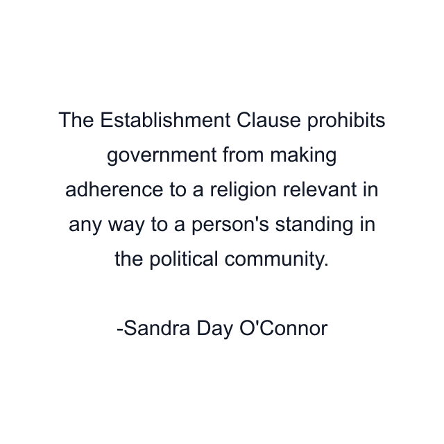 The Establishment Clause prohibits government from making adherence to a religion relevant in any way to a person's standing in the political community.