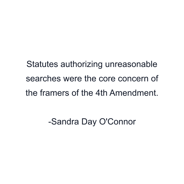 Statutes authorizing unreasonable searches were the core concern of the framers of the 4th Amendment.