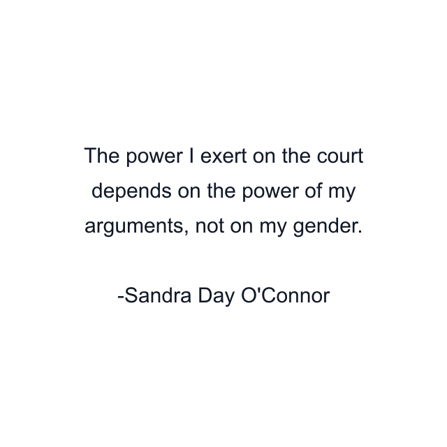 The power I exert on the court depends on the power of my arguments, not on my gender.