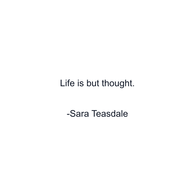 Life is but thought.