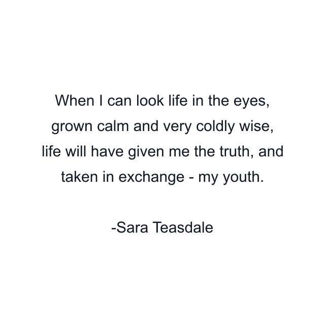 When I can look life in the eyes, grown calm and very coldly wise, life will have given me the truth, and taken in exchange - my youth.