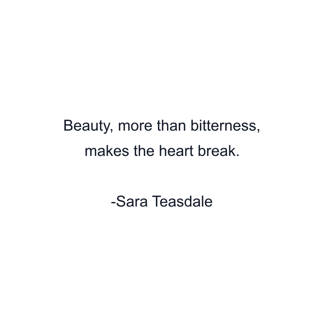 Beauty, more than bitterness, makes the heart break.