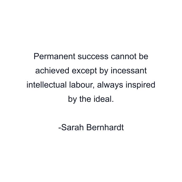 Permanent success cannot be achieved except by incessant intellectual labour, always inspired by the ideal.