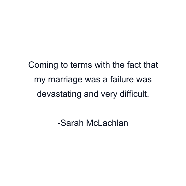 Coming to terms with the fact that my marriage was a failure was devastating and very difficult.