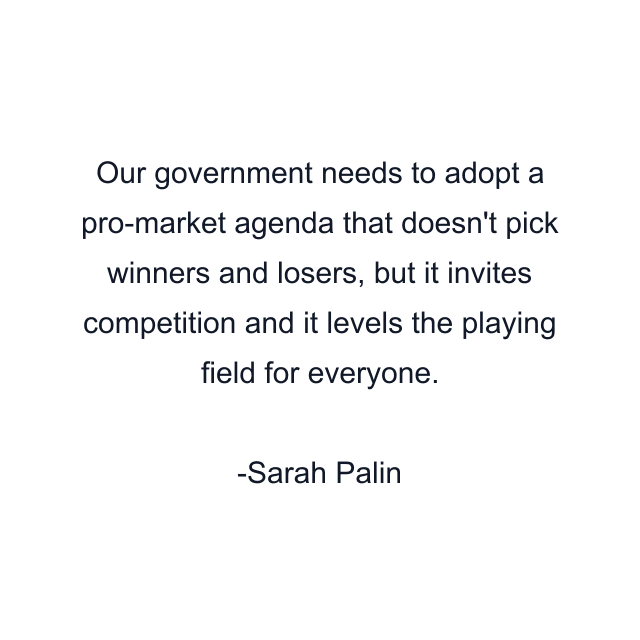 Our government needs to adopt a pro-market agenda that doesn't pick winners and losers, but it invites competition and it levels the playing field for everyone.