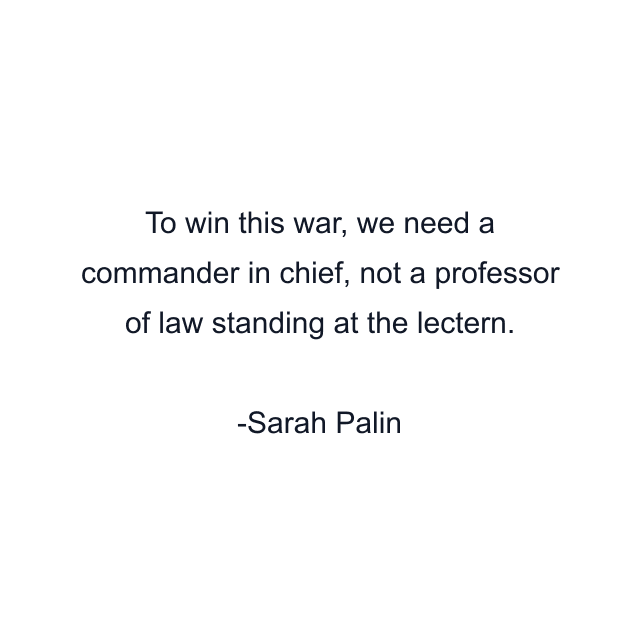 To win this war, we need a commander in chief, not a professor of law standing at the lectern.