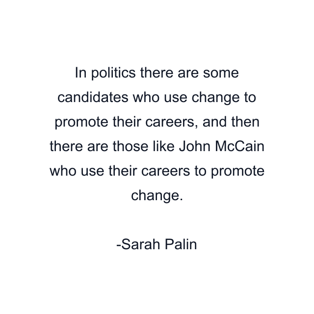 In politics there are some candidates who use change to promote their careers, and then there are those like John McCain who use their careers to promote change.