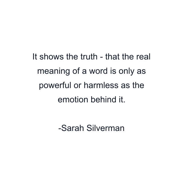 It shows the truth - that the real meaning of a word is only as powerful or harmless as the emotion behind it.