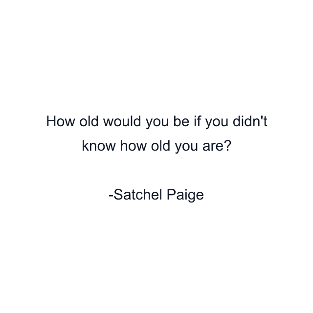 How old would you be if you didn't know how old you are?