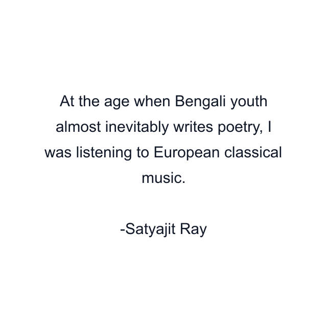 At the age when Bengali youth almost inevitably writes poetry, I was listening to European classical music.