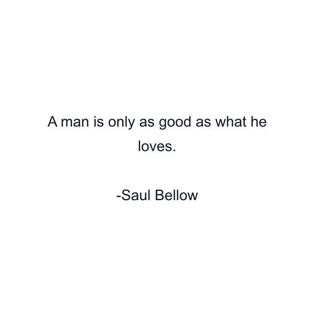 A man is only as good as what he loves.