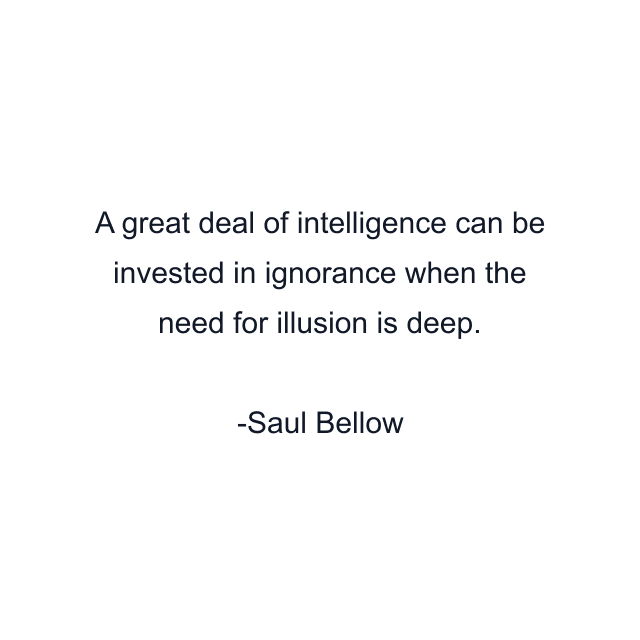 A great deal of intelligence can be invested in ignorance when the need for illusion is deep.