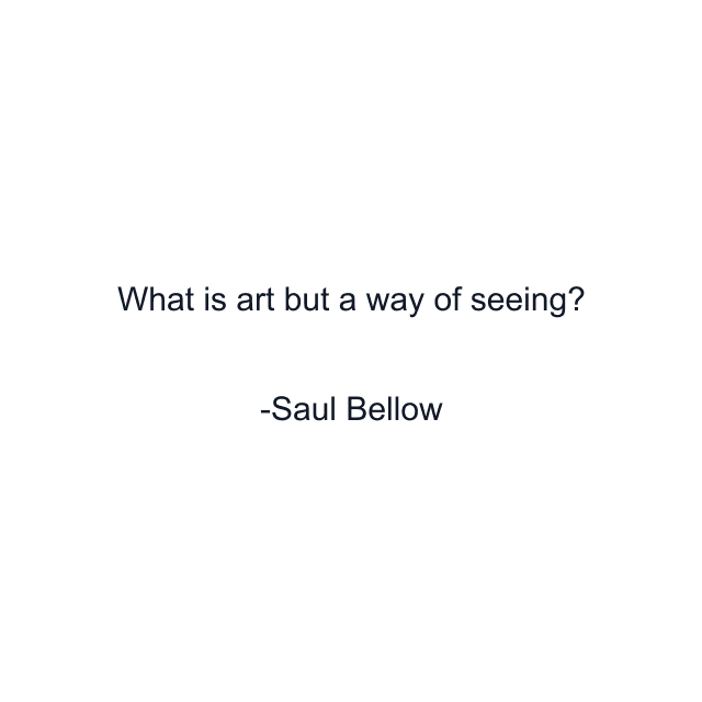 What is art but a way of seeing?