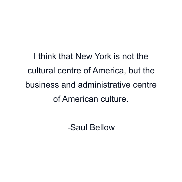 I think that New York is not the cultural centre of America, but the business and administrative centre of American culture.