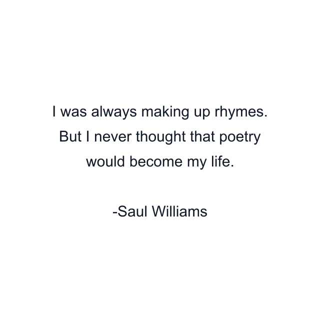 I was always making up rhymes. But I never thought that poetry would become my life.