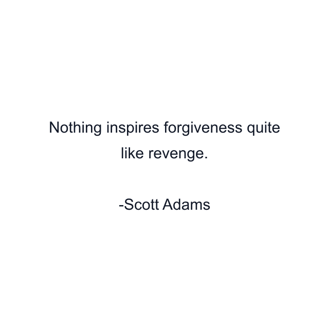 Nothing inspires forgiveness quite like revenge.