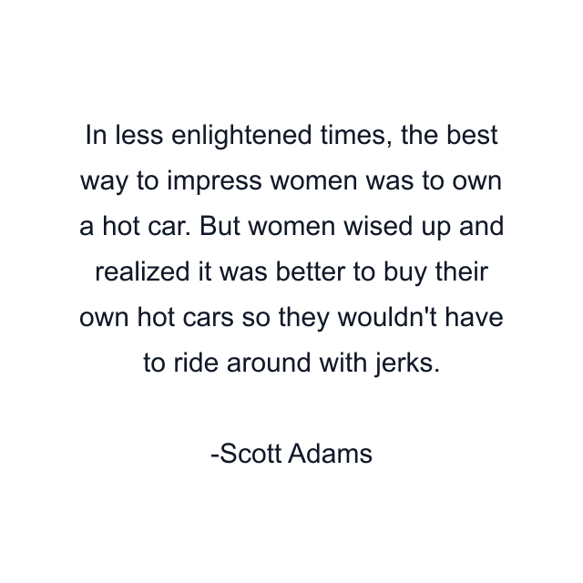 In less enlightened times, the best way to impress women was to own a hot car. But women wised up and realized it was better to buy their own hot cars so they wouldn't have to ride around with jerks.