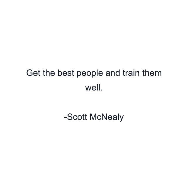 Get the best people and train them well.